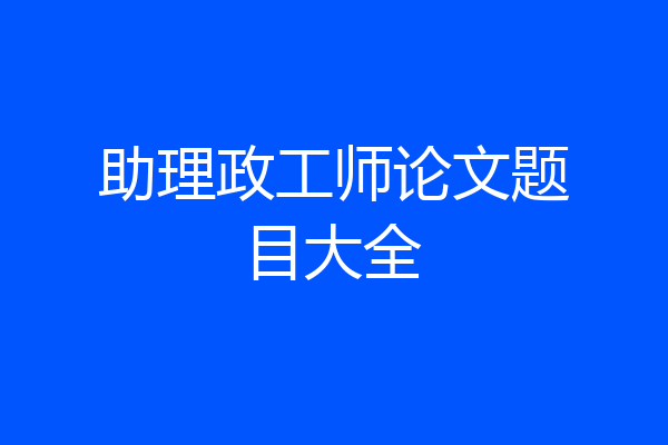 助理政工师论文题目大全