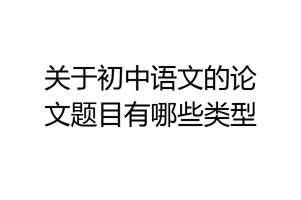 关于初中语文的论文题目有哪些类型