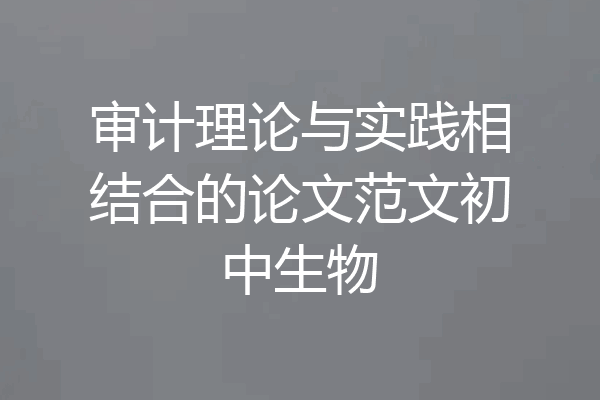 审计理论与实践相结合的论文范文初中生物