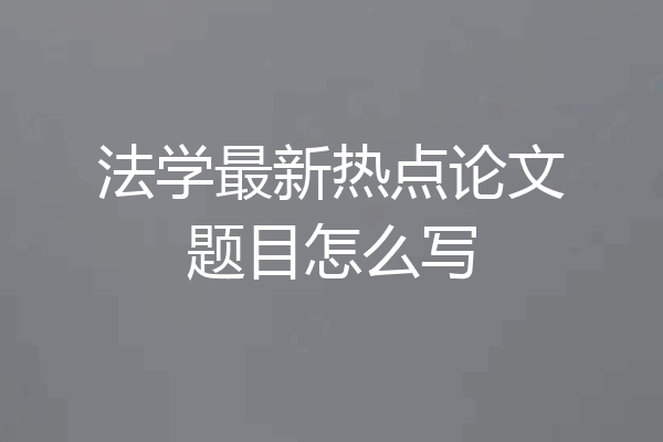 法学最新热点论文题目怎么写