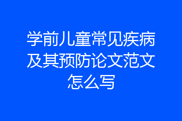 学前儿童常见疾病及其预防论文范文怎么写