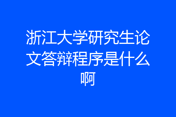 浙江大学研究生论文答辩程序是什么啊