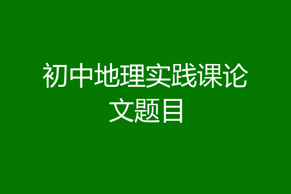 初中地理实践课论文题目