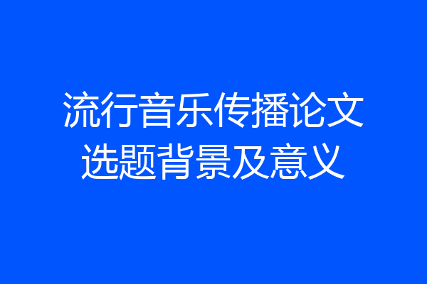 流行音乐传播论文选题背景及意义