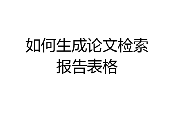 如何生成论文检索报告表格