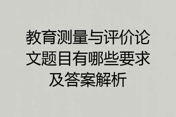 教育测量与评价论文题目有哪些要求及答案解析