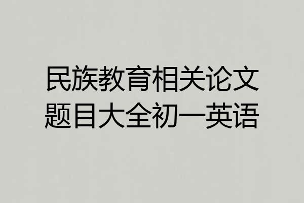 民族教育相关论文题目大全初一英语