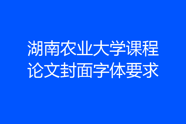 湖南农业大学课程论文封面字体要求