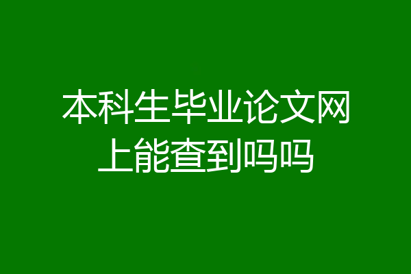 本科生毕业论文网上能查到吗吗