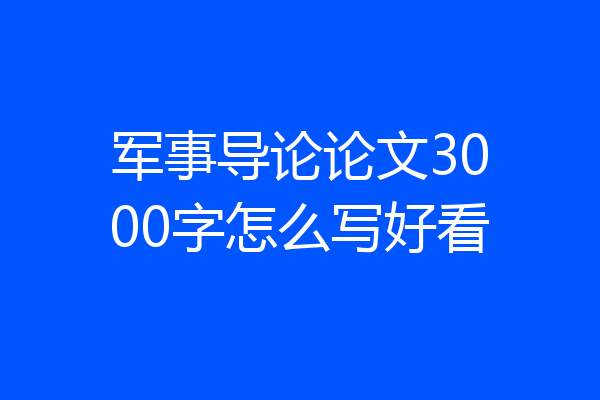 军事导论论文3000字怎么写好看