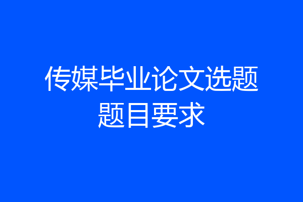 传媒毕业论文选题题目要求