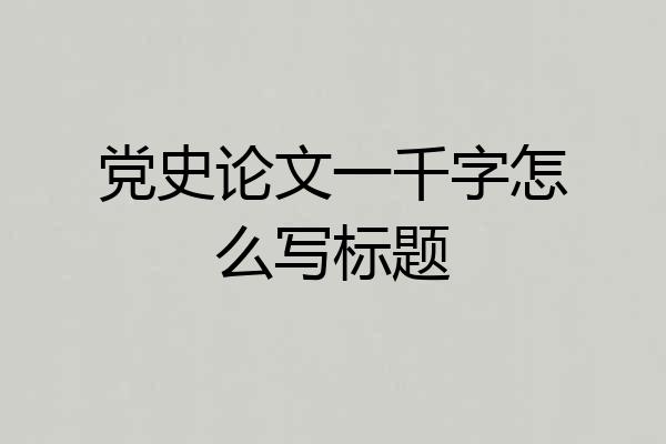 党史论文一千字怎么写标题