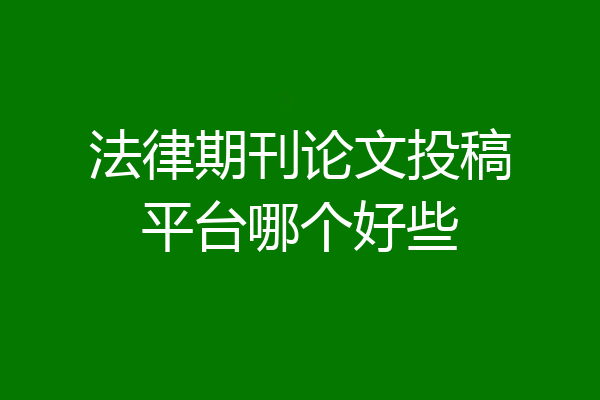 法律期刊论文投稿平台哪个好些