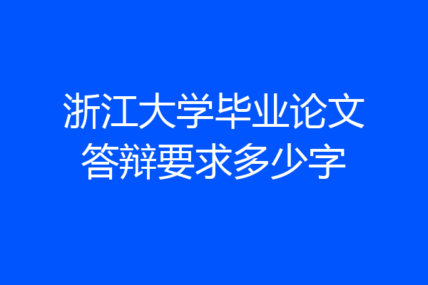 浙江大学毕业论文答辩要求多少字
