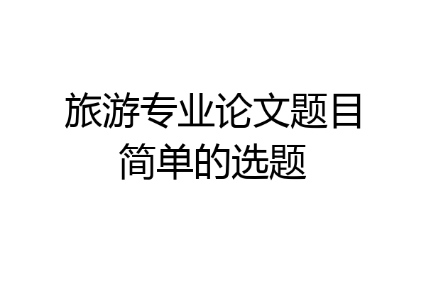 旅游专业论文题目简单的选题