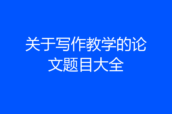 关于写作教学的论文题目大全