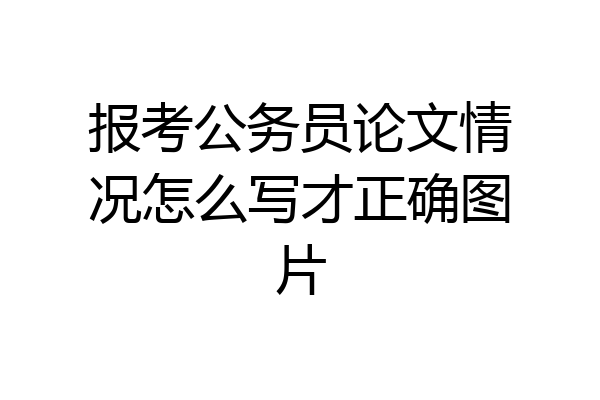 报考公务员论文情况怎么写才正确图片