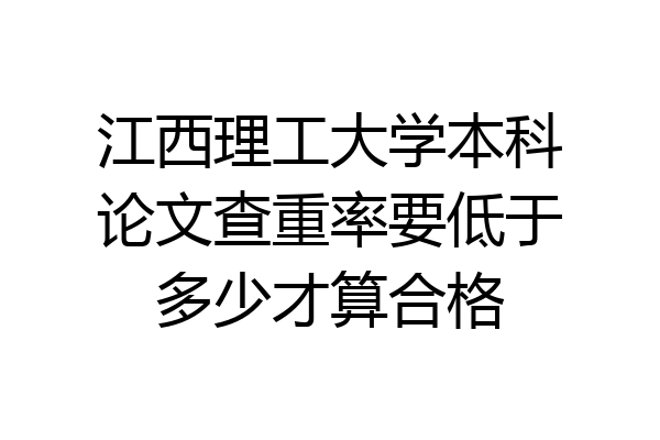 江西理工大学本科论文查重率要低于多少才算合格
