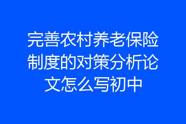 完善农村养老保险制度的对策分析论文怎么写初中