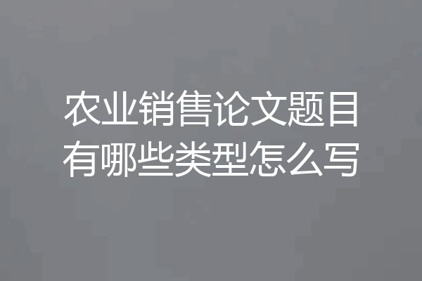农业销售论文题目有哪些类型怎么写