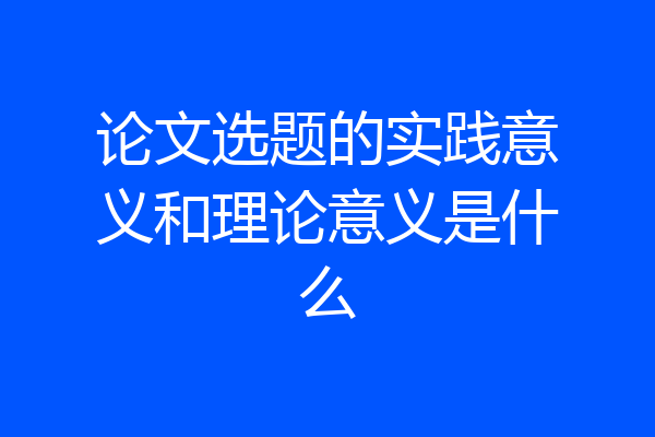 论文选题的实践意义和理论意义是什么