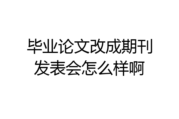 毕业论文改成期刊发表会怎么样啊