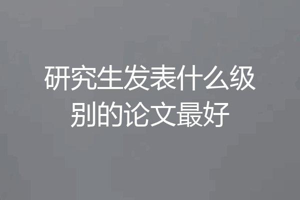 研究生发表什么级别的论文最好