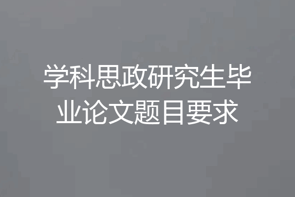 学科思政研究生毕业论文题目要求