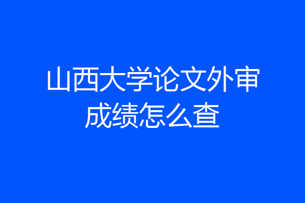 山西大学论文外审成绩怎么查