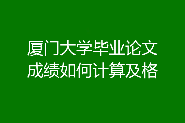 厦门大学毕业论文成绩如何计算及格