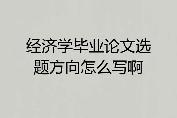 经济学毕业论文选题方向怎么写啊