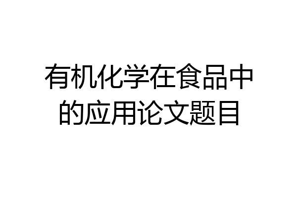 有机化学在食品中的应用论文题目