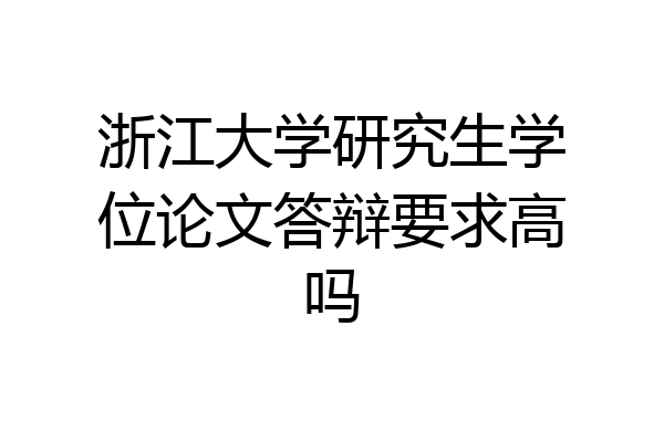 浙江大学研究生学位论文答辩要求高吗