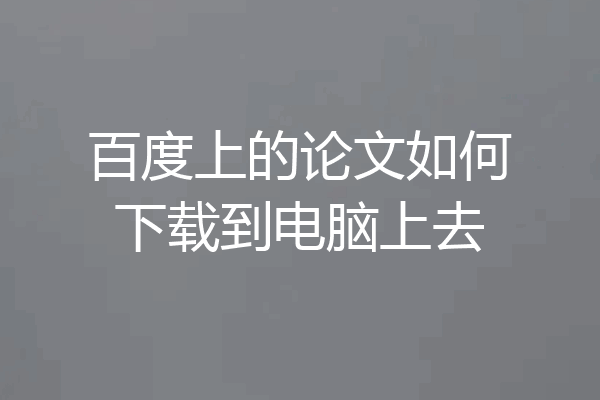 百度上的论文如何下载到电脑上去