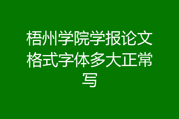 梧州学院学报论文格式字体多大正常写