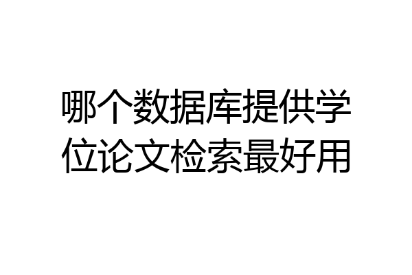 哪个数据库提供学位论文检索最好用
