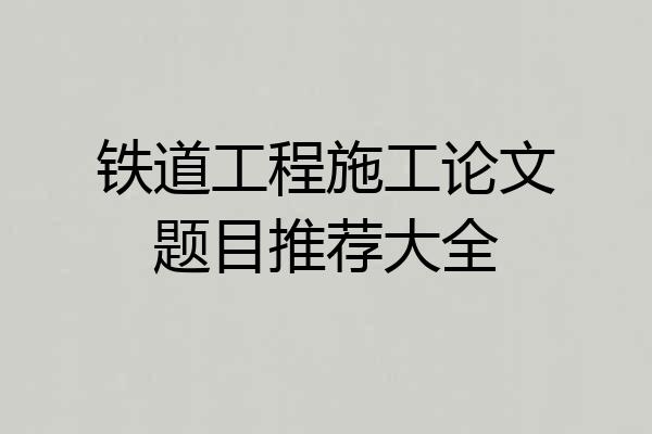 铁道工程施工论文题目推荐大全