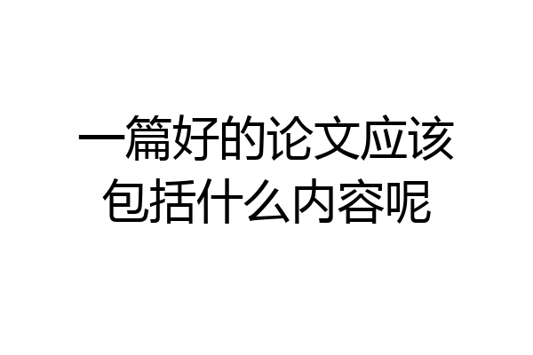 一篇好的论文应该包括什么内容呢