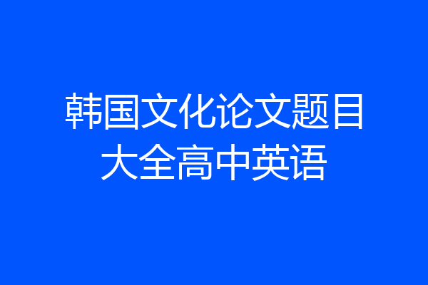 韩国文化论文题目大全高中英语