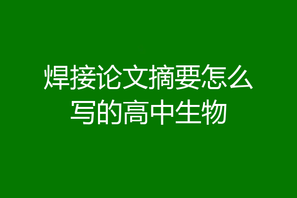 焊接论文摘要怎么写的高中生物