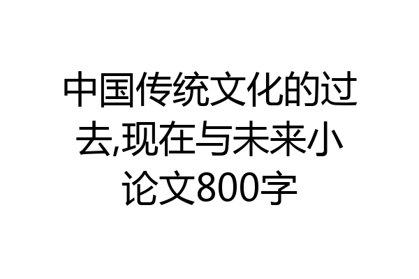 中国传统文化的过去,现在与未来小论文800字