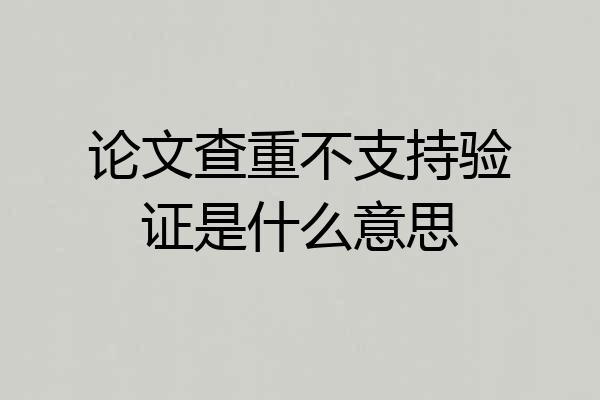 论文查重不支持验证是什么意思
