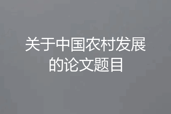关于中国农村发展的论文题目
