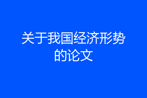关于我国经济形势的论文