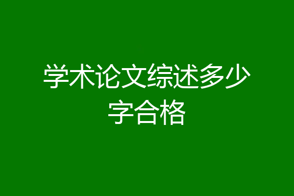 学术论文综述多少字合格