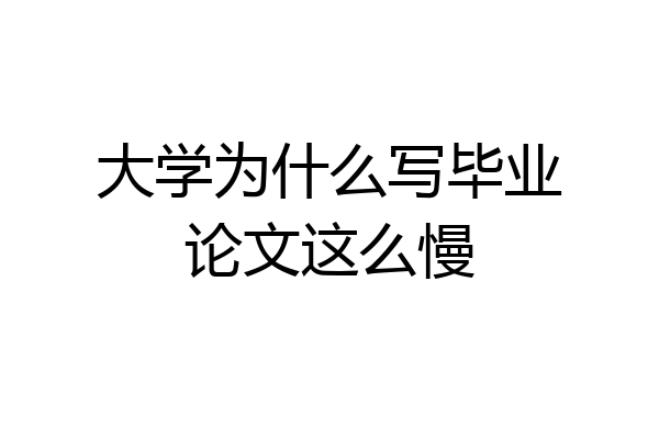 大学为什么写毕业论文这么慢