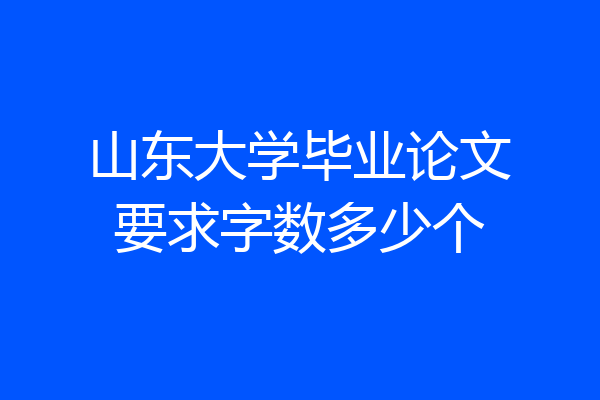 山东大学毕业论文要求字数多少个