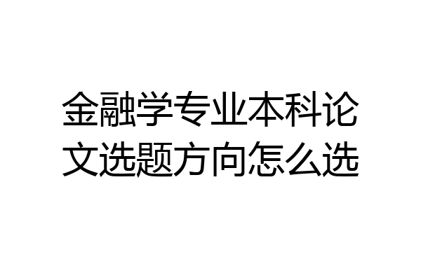 金融学专业本科论文选题方向怎么选