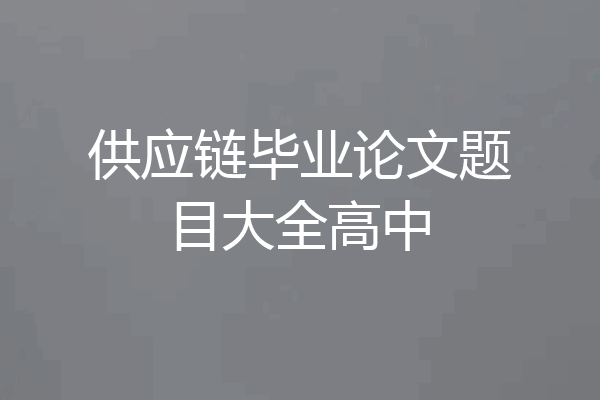 供应链毕业论文题目大全高中