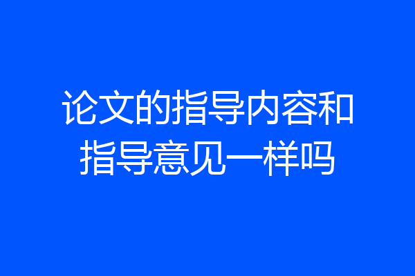 论文的指导内容和指导意见一样吗